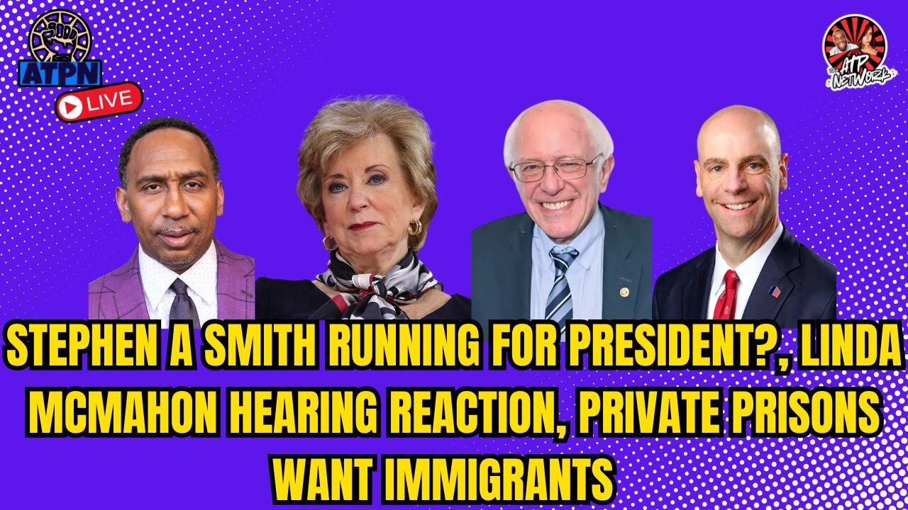STEPHEN A SMITH RUNNING FOR PRESIDENT?, LINDA MCMAHON HEARING REACTION, PRIVATE PRISONS SEE $$$