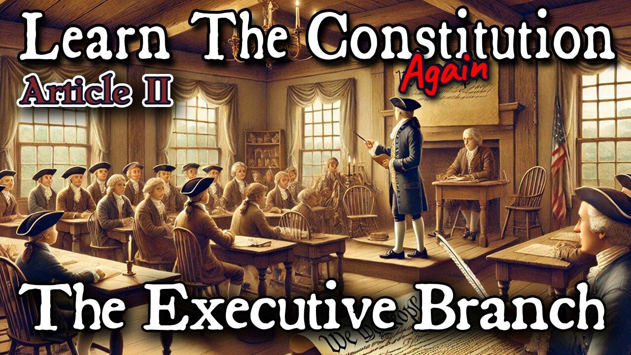 Learning The Constitution | Lesson 22 - Article II, Executive Branch Continued...