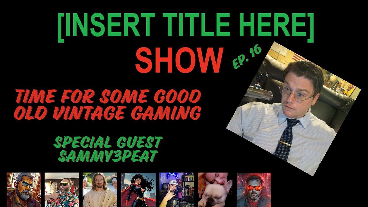 [INSERT TITLE HERE] Show EP. 16 | Time For Some Vintage Gaming | Special Guest Sammy3peat