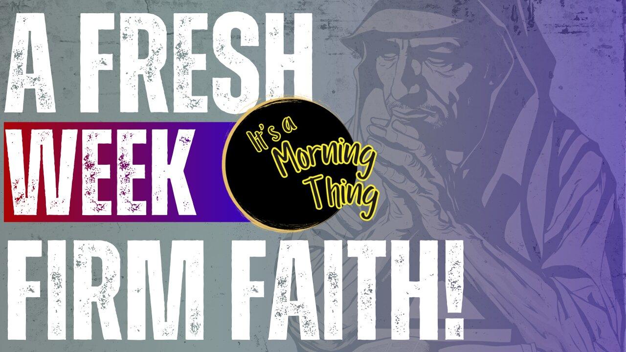 A Fresh Week - Firm Faith... The New Morning Norm - It's a Morning Thing