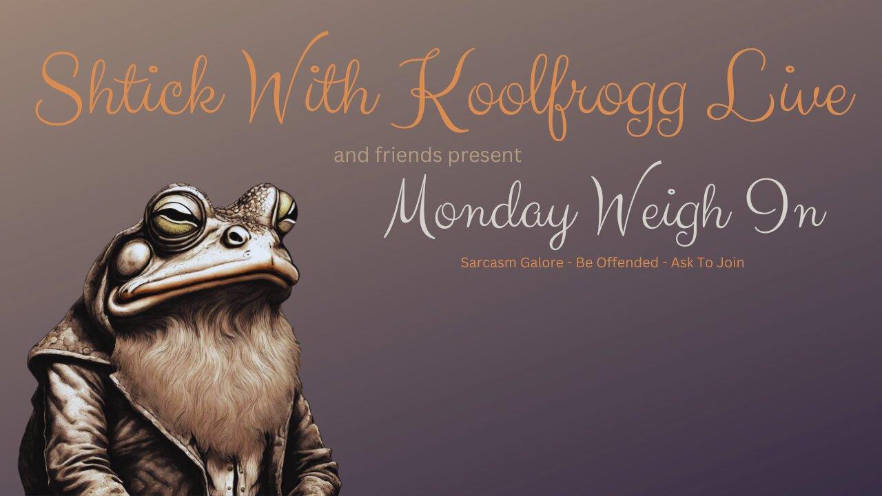 Shtick With Koolfrogg Live - Monday Weigh In -