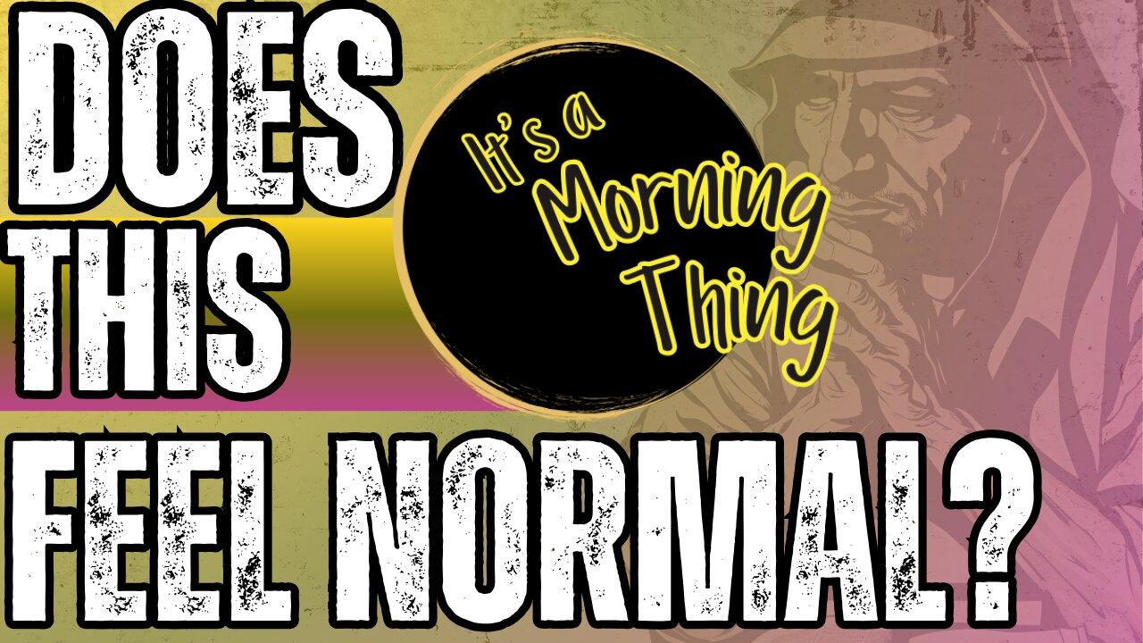 Does This Feel Normal?.. The New Morning Norm: It's a Morning Thing