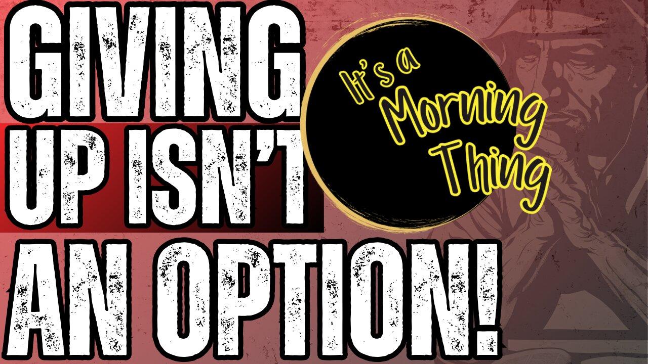 Giving Up Isn't An Option... The New Morning Norm: It's a Morning Thing