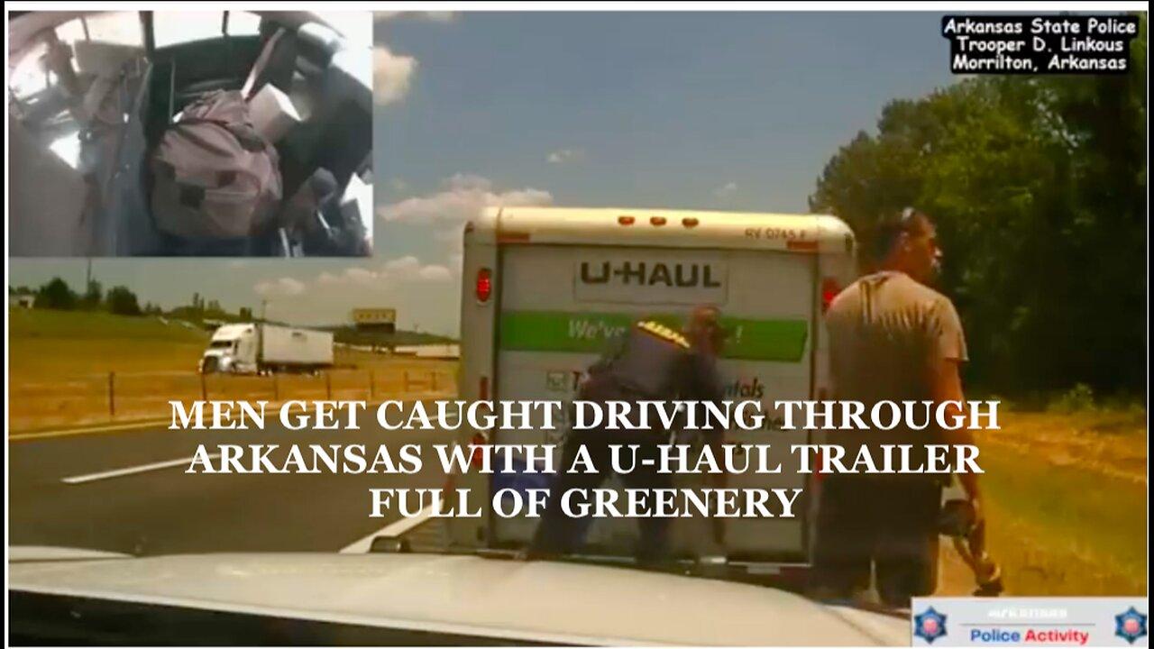 MEN GET CAUGHT DRIVING THROUGH ARKANSAS WITH A U-HAUL TRAILER FULL OF GREENERY