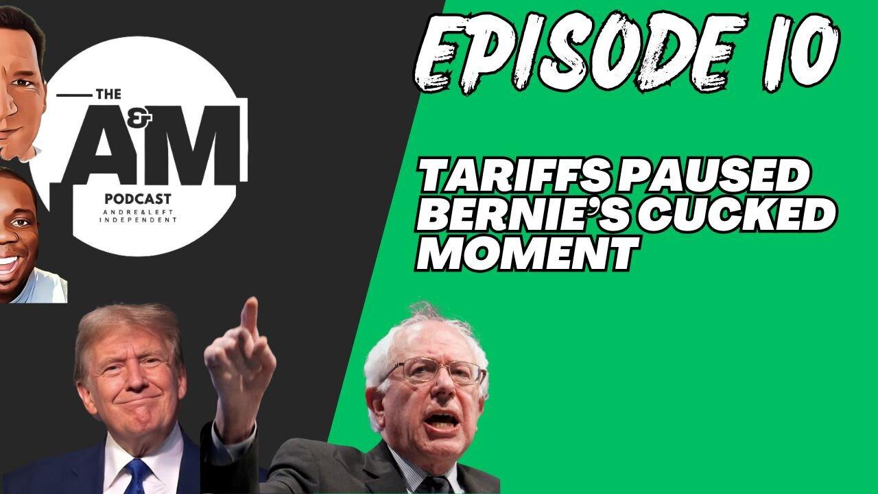 TARIFFS PAUSED BERNIE’S CUCKED MOMENT - A&M Podcast - Episode 10