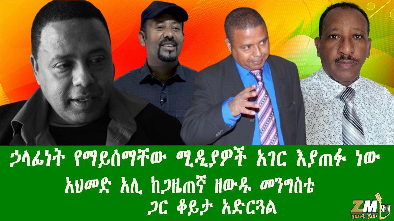 ኃላፊነት የማይሰማቸው ሚዲያዎች አገር እያጠፉ ነው አህመድ አሊ ከጋዜጠኛ ዘው