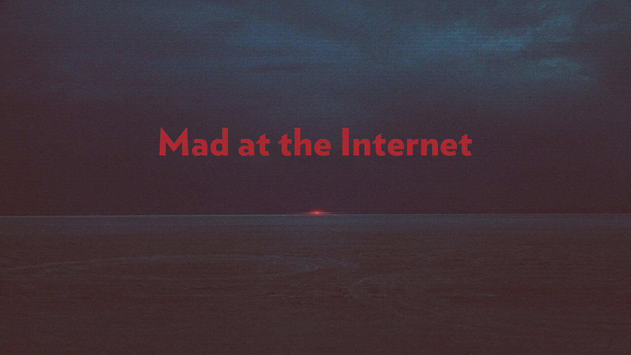 Mad at the Internet (May 2nd, 2025)