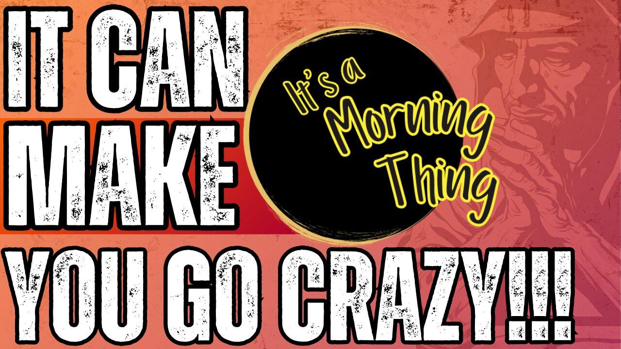 It Can Make You Go Crazy!.. The New Morning Norm: It's a Morning Thing