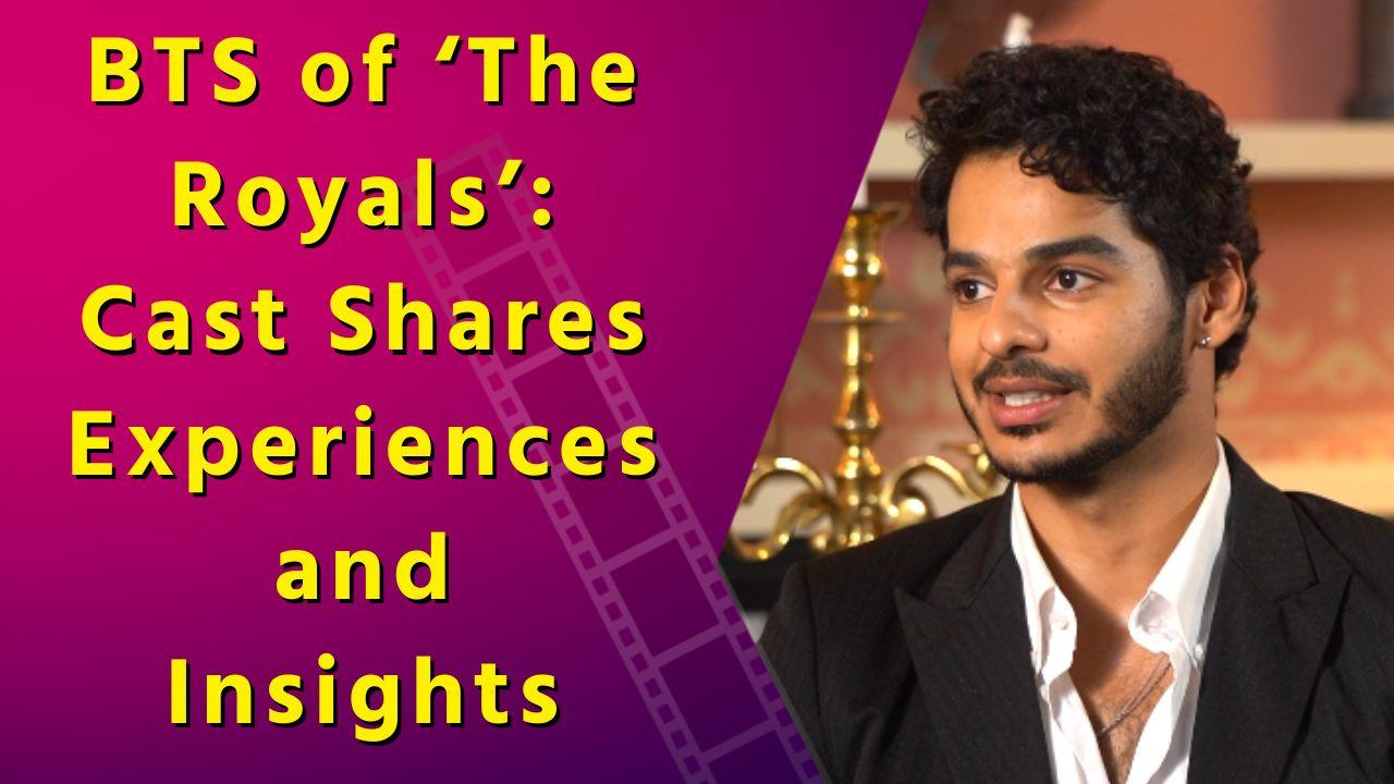 ‘The Royals’ Star Cast Exclusive Interview: Ishaan Khatter, Bhumi Pednekar, Vihaan, Kavya, & Lisa