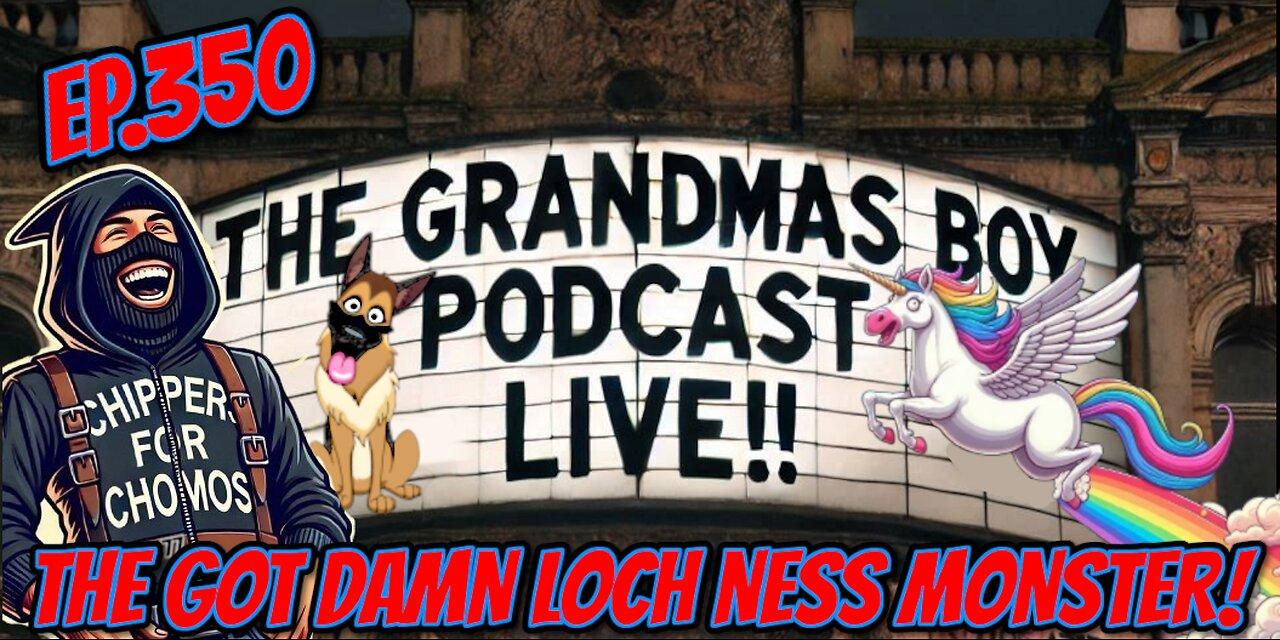 The Grandmas Boy Podcast EP.350-THE GOT DAMN LOCH NESS MONSTER!