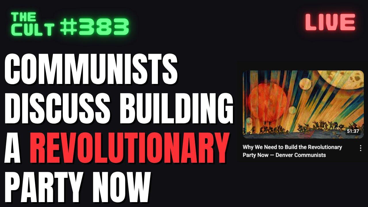 The Cult #383: Communists Openly Discuss Creating A Revolutionary Party Now, And More