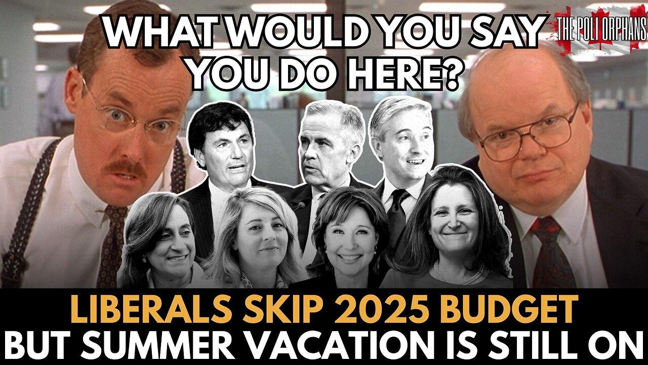 Liberals Skip 2025 Budget BUT Summer Vacation is Still ON!