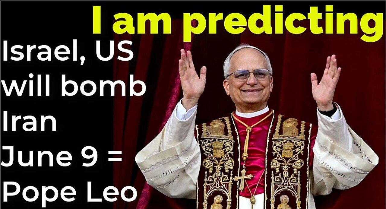 I am predicting: Israel, US will bomb Iran June 9 = Pope Leo prophecy