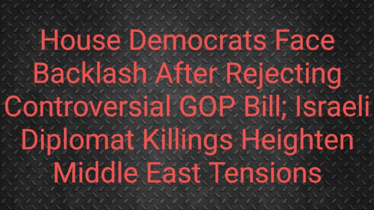 House Democrats Face Backlash After Rejecting Controversial GOP Bill; Israeli Diplomat Killings