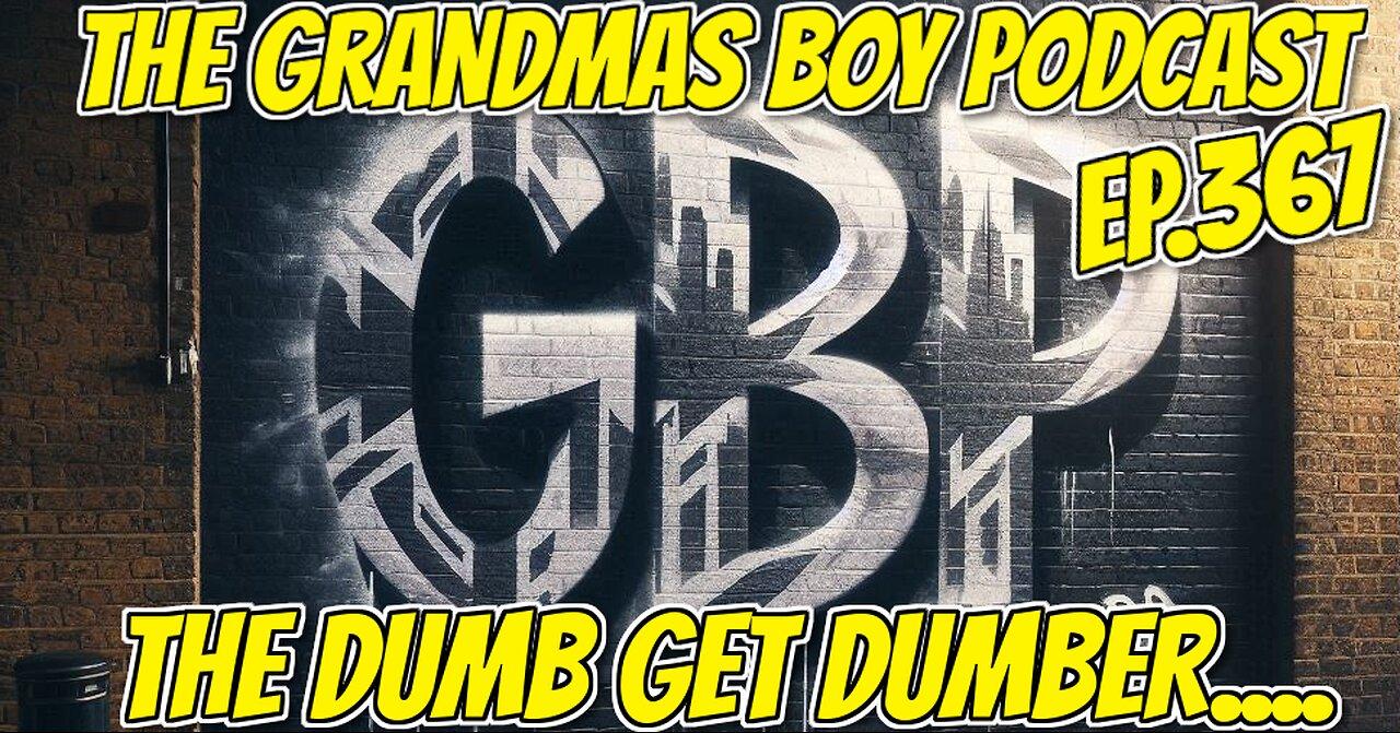 The Grandmas Boy Podcast EP.367-THE DUMB GET DUMBER...