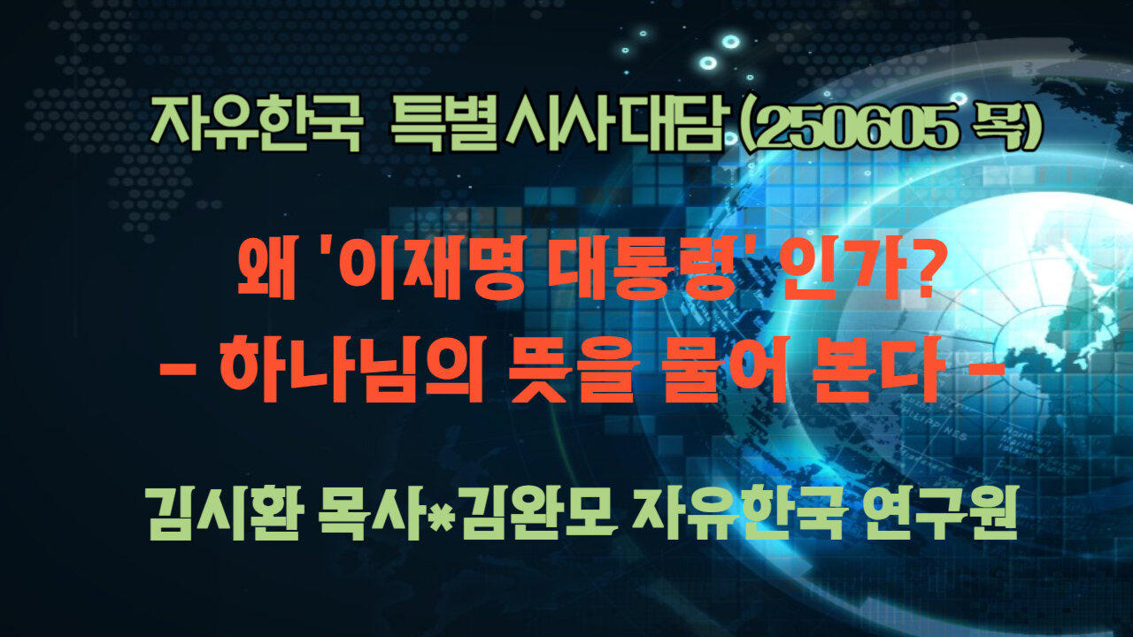 250605 (목) 왜 '이재명 대통령' 인가? - 하나님의 뜻을 물어 본다 [자유한국 특별 시사대담] 
