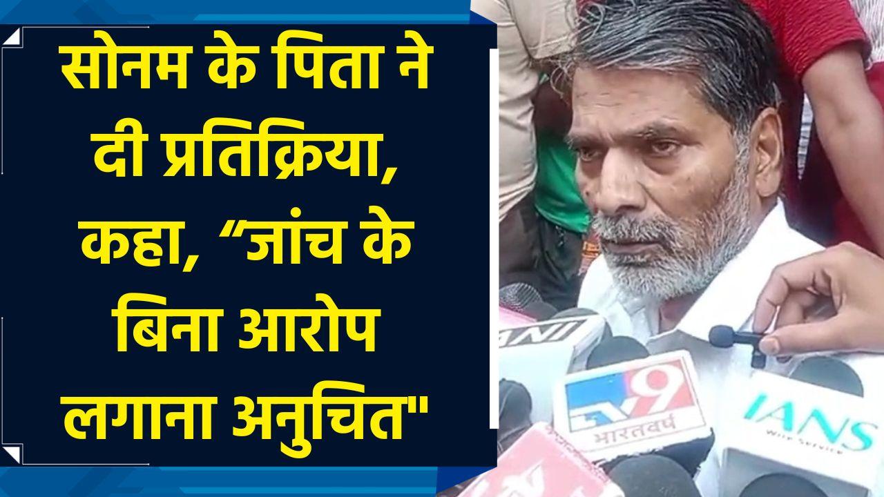 Sonam के पिता ने दी प्रतिक्रिया, कहा, “जांच के बिना आर