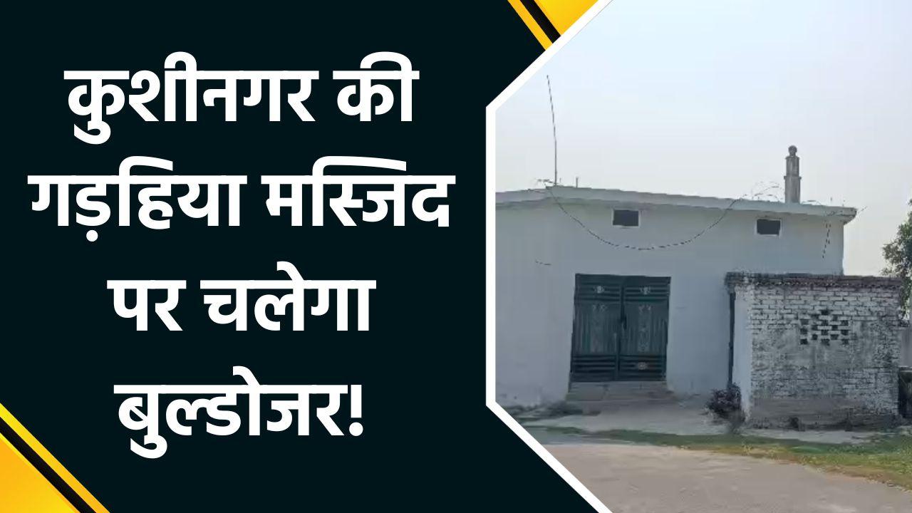 Kushinagar की गड़हिया मस्जिद पर Bulldozer Action का रास्ता साफ