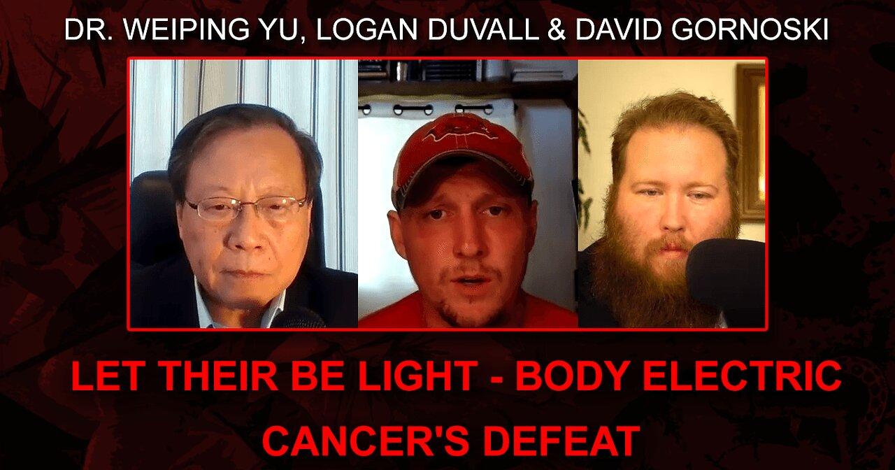 Let Their Be Light - Body Electric - Cancer's Defeat with Dr. Weiping Yu and Logan Duvall