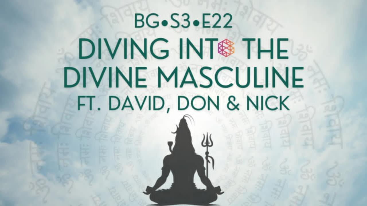 BG-S3-22: Diving into the divine masculine w/ Don, David and Nick
