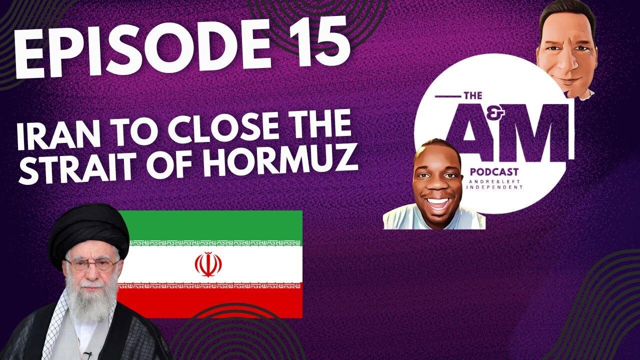 IRAN TO CLOSE THE STRAIT OF HORMUZ - The A&M Podcast - Episode 15