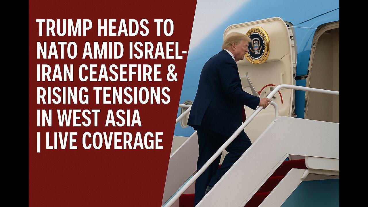 Trump Heads to NATO Amid Israel-Iran Ceasefire & Rising Tensions in West Asia | Live Coverage
