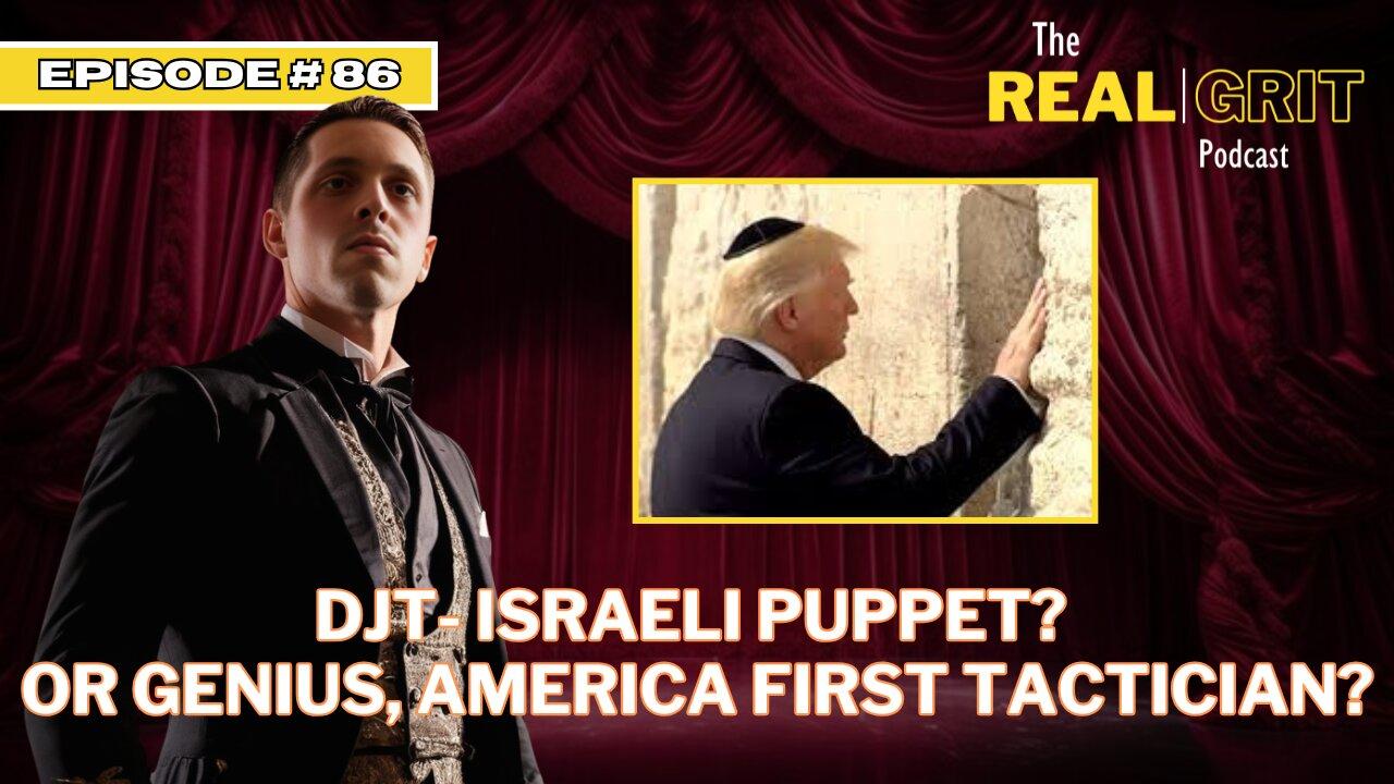 Episode #86: DJT - Israeli Puppet? OR Genius, America First Tactician?