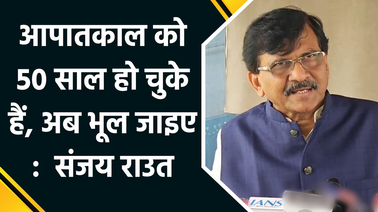 Emergency को 50 साल हो चुके हैं, अब भूल जाइए : Sanjay Raut