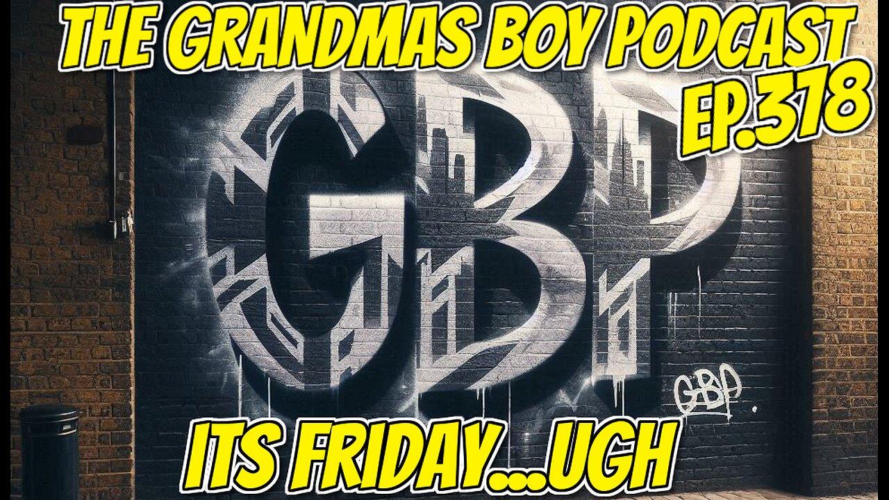 The Grandmas Boy Podcast EP.378-ITS FRIDAY...UGH