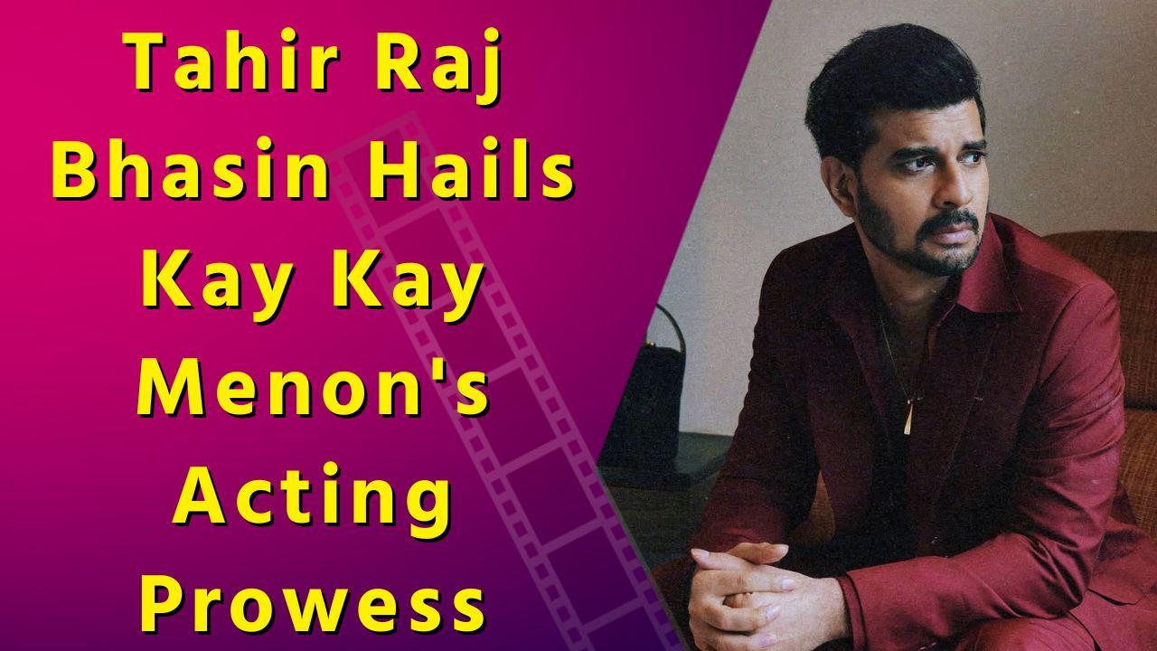 Tahir admires Kay Kay Menon’s ability to portray antagonists and protagonists with equal finesse