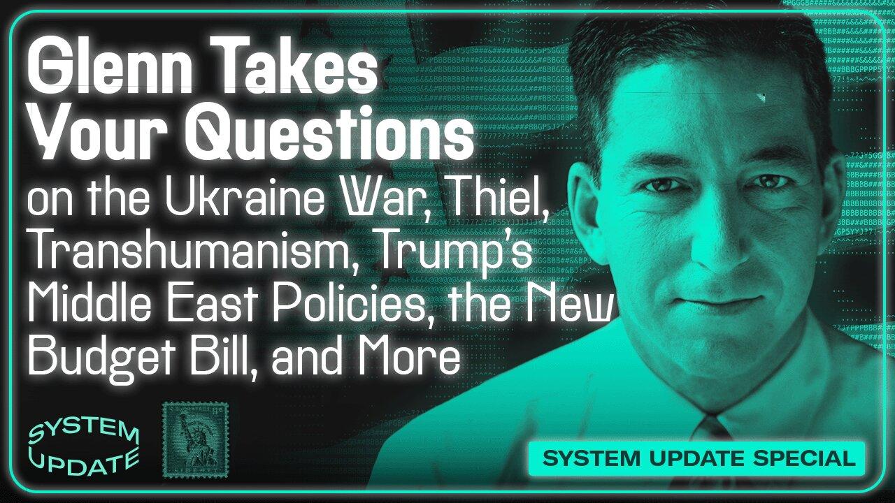 Glenn Takes Your Questions on the Ukraine War, Peter Thiel and Transhumanism, Trump’s Middle East Policies, the New Budget Bil