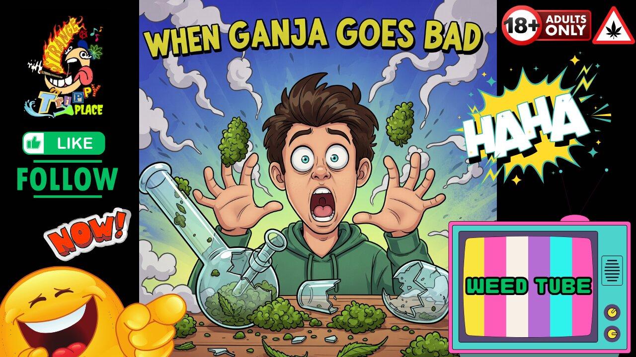 WHEN GOOD GANJA GOES BAD!