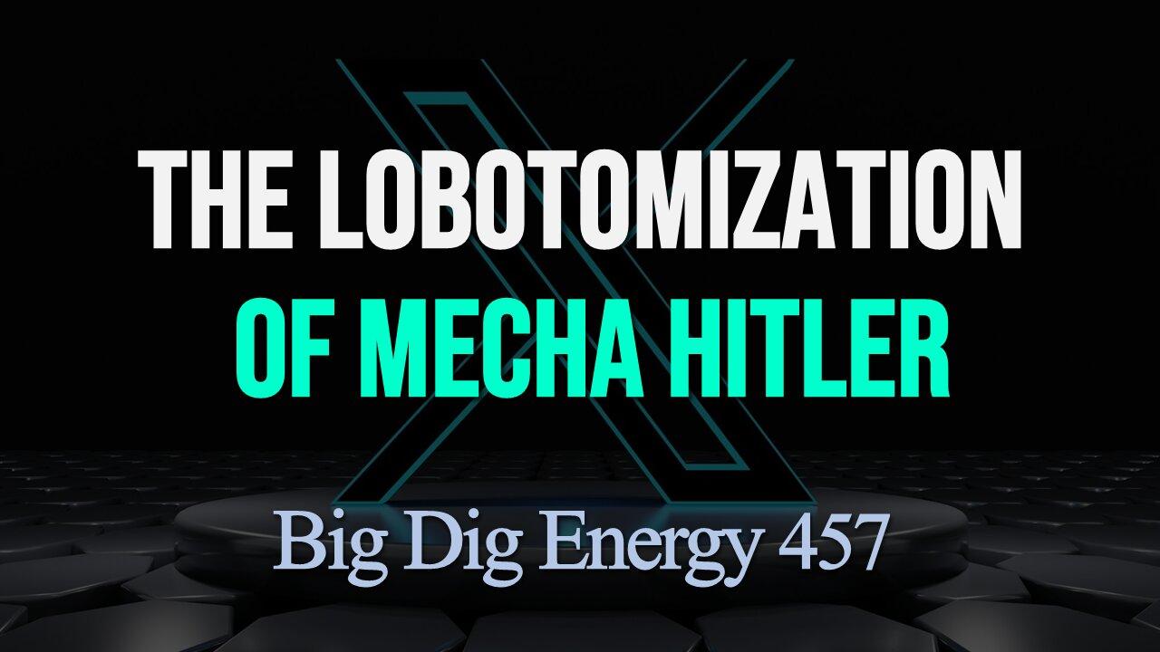 Big Dig Energy 457: The Lobotomization of Mecha Hitler