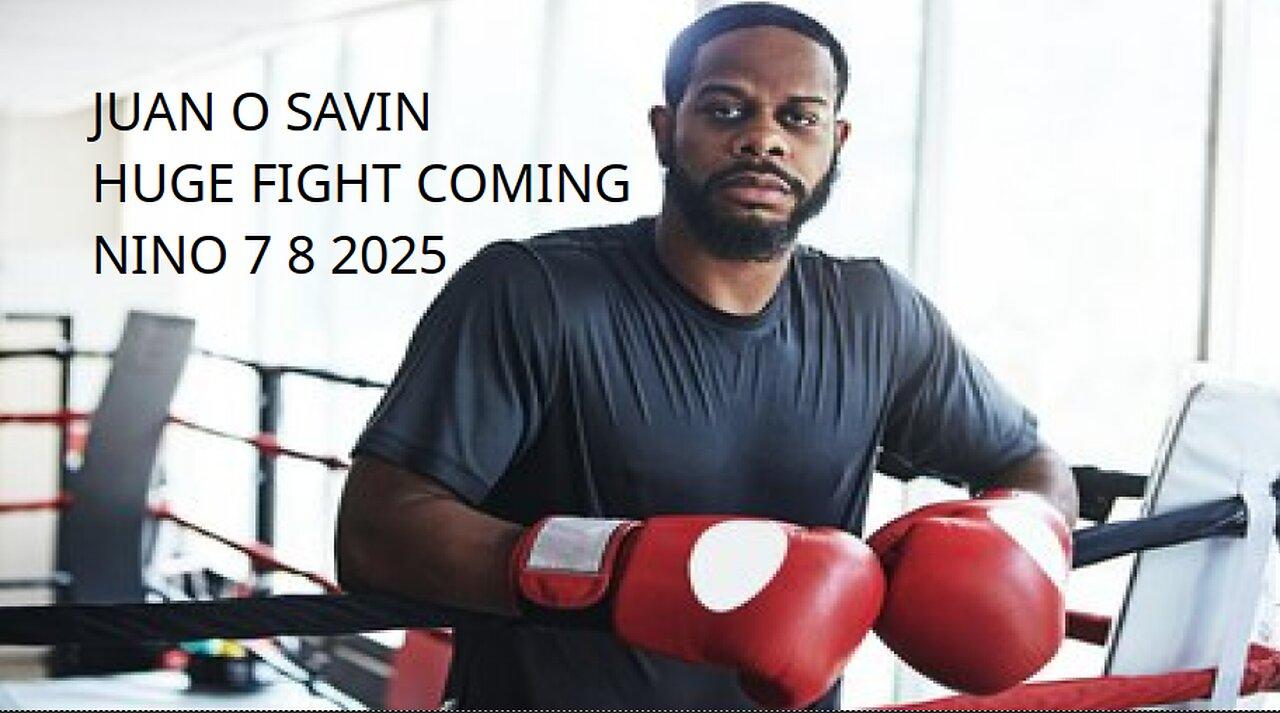 JUAN O SAVIN- HUGE FIGHT COMING - NINO 7 8 2025