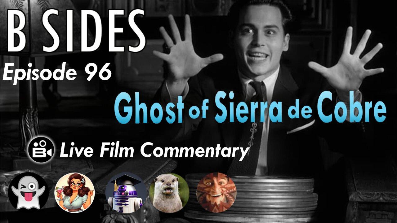 B SIDES Episode 96 - Ghost of Sierra de Cobre - Live Riffs and Commentary from the B Roll Crew!