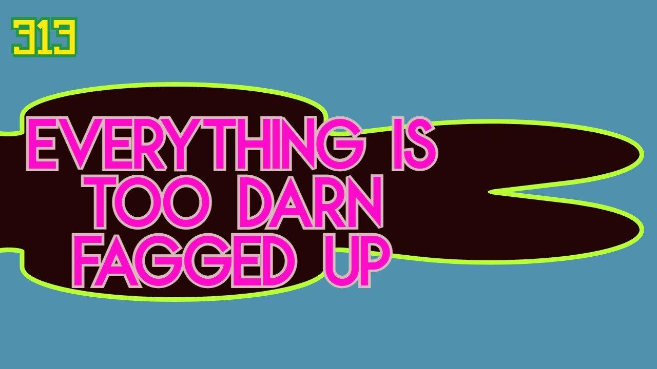 Midnight Oblivion Pt 313: Everything is Too Darn FAGGED UP