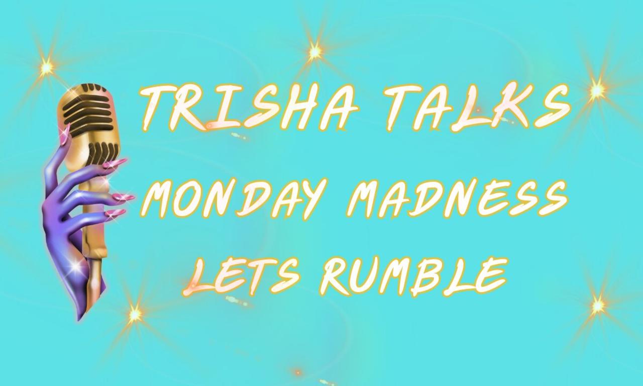 TRISHA TALKS MONDAY MADNESS