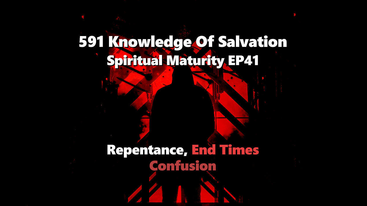 591 Knowledge Of Salvation - Spiritual Maturity EP41 - Repentance, End Times, Confusion