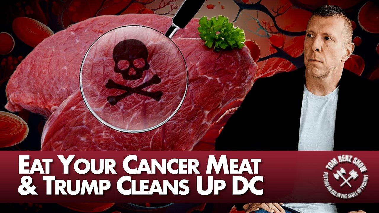 Eat Your Cancer Meat & Trump Cleans Up DC