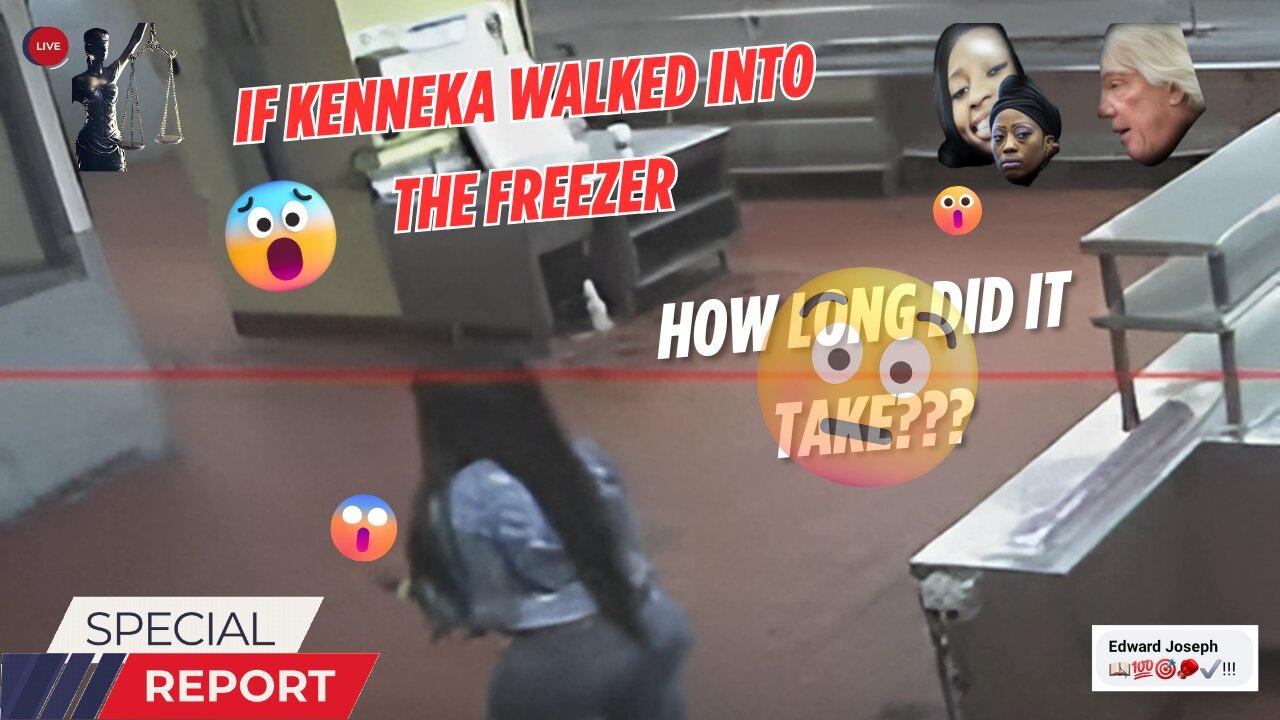 If Kenneka walked into the freezer, how long did it take???