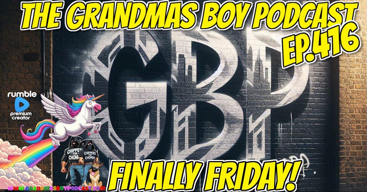 The Grandmas Boy Podcast EP.416-FINALLY FRIDAY!